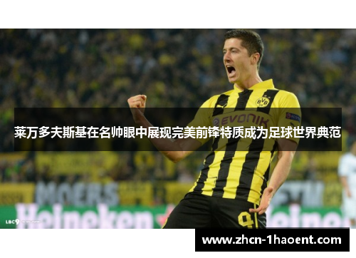 莱万多夫斯基在名帅眼中展现完美前锋特质成为足球世界典范