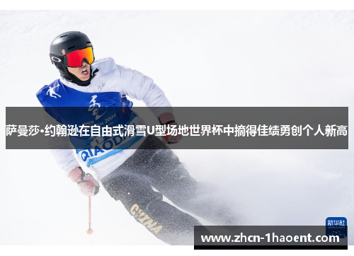 萨曼莎·约翰逊在自由式滑雪U型场地世界杯中摘得佳绩勇创个人新高