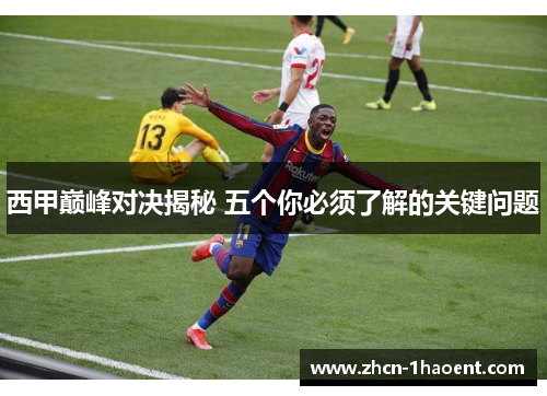 西甲巅峰对决揭秘 五个你必须了解的关键问题