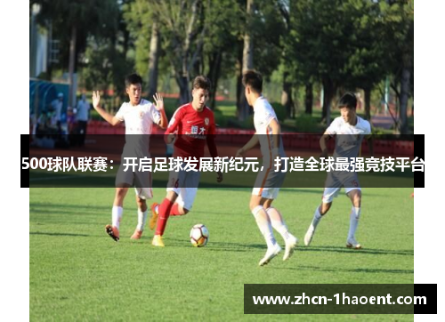 500球队联赛：开启足球发展新纪元，打造全球最强竞技平台