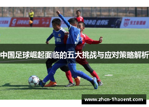 中国足球崛起面临的五大挑战与应对策略解析