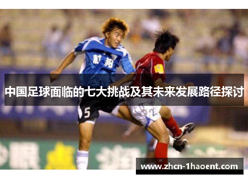 中国足球面临的七大挑战及其未来发展路径探讨