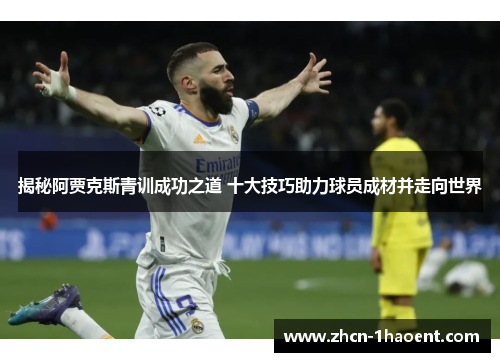 揭秘阿贾克斯青训成功之道 十大技巧助力球员成材并走向世界 揭秘阿贾克斯青训成功之道 十大技巧助力球员成材并走向世界