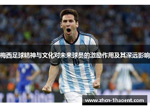 梅西足球精神与文化对未来球员的激励作用及其深远影响