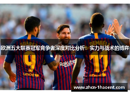 欧洲五大联赛冠军竞争者深度对比分析：实力与战术的博弈