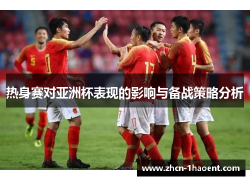 热身赛对亚洲杯表现的影响与备战策略分析