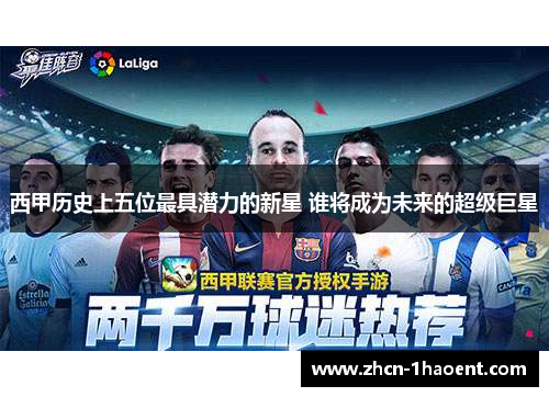 西甲历史上五位最具潜力的新星 谁将成为未来的超级巨星 西甲历史上五位最具潜力的新星 谁将成为未来的超级巨星