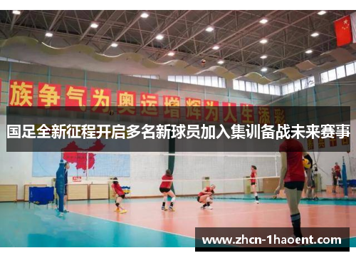 国足全新征程开启多名新球员加入集训备战未来赛事