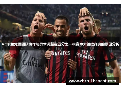 AC米兰凭借团队协作与战术调整在四分之一决赛中大胜拉齐奥的原因分析