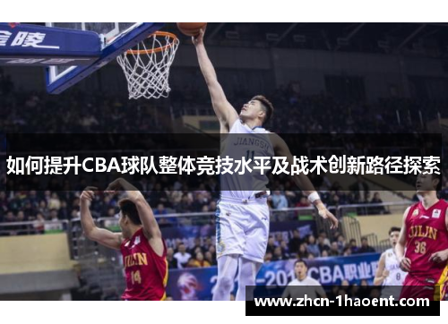 如何提升CBA球队整体竞技水平及战术创新路径探索 如何提升CBA球队整体竞技水平及战术创新路径探索
