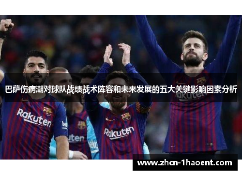 巴萨伤病潮对球队战绩战术阵容和未来发展的五大关键影响因素分析