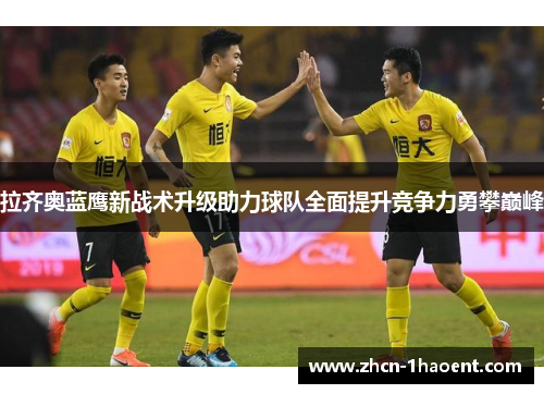 拉齐奥蓝鹰新战术升级助力球队全面提升竞争力勇攀巅峰