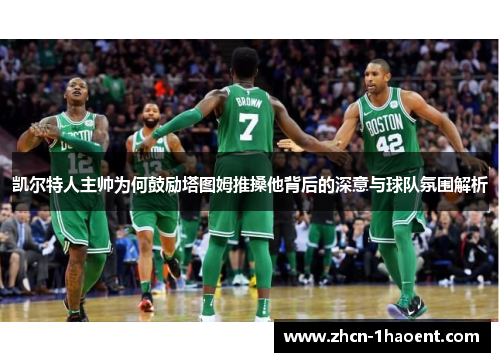 凯尔特人主帅为何鼓励塔图姆推搡他背后的深意与球队氛围解析