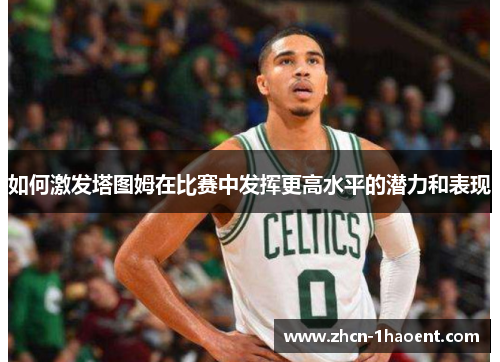 如何激发塔图姆在比赛中发挥更高水平的潜力和表现