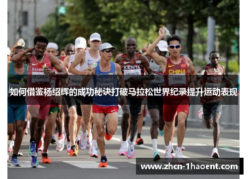 如何借鉴杨绍辉的成功秘诀打破马拉松世界纪录提升运动表现 如何借鉴杨绍辉的成功秘诀打破马拉松世界纪录提升运动表现