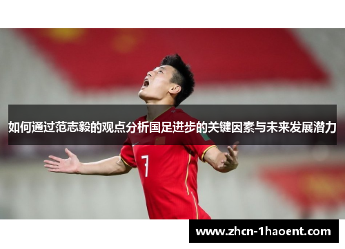 如何通过范志毅的观点分析国足进步的关键因素与未来发展潜力
