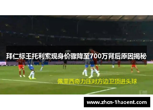 拜仁标王托利索现身价骤降至700万背后原因揭秘