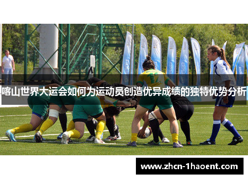 喀山世界大运会如何为运动员创造优异成绩的独特优势分析