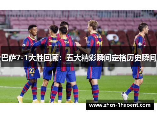 巴萨7-1大胜回顾:五大精彩瞬间定格历史瞬间 巴萨7-1大胜回顾:五大精彩瞬间定格历史瞬间