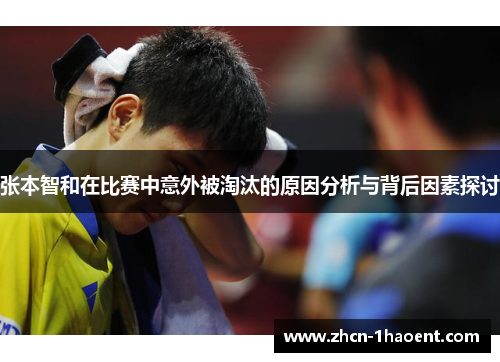 张本智和在比赛中意外被淘汰的原因分析与背后因素探讨 张本智和在比赛中意外被淘汰的原因分析与背后因素探讨