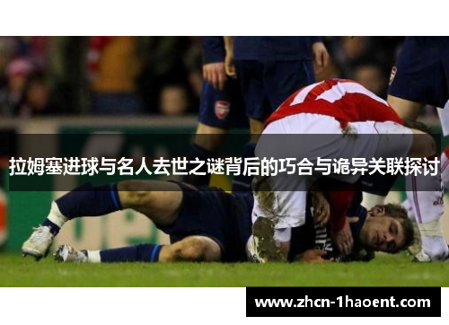 拉姆塞进球与名人去世之谜背后的巧合与诡异关联探讨 拉姆塞进球与名人去世之谜背后的巧合与诡异关联探讨