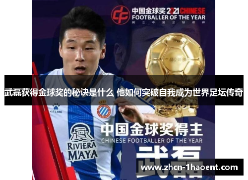 武磊获得金球奖的秘诀是什么 他如何突破自我成为世界足坛传奇 武磊获得金球奖的秘诀是什么 他如何突破自我成为世界足坛传奇
