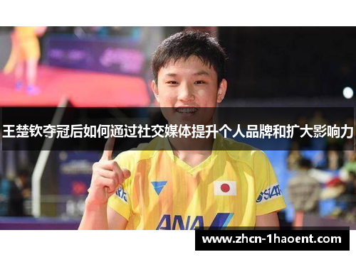 王楚钦夺冠后如何通过社交媒体提升个人品牌和扩大影响力