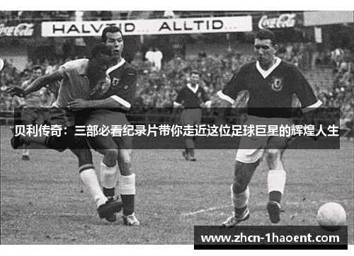 贝利传奇：三部必看纪录片带你走近这位足球巨星的辉煌人生