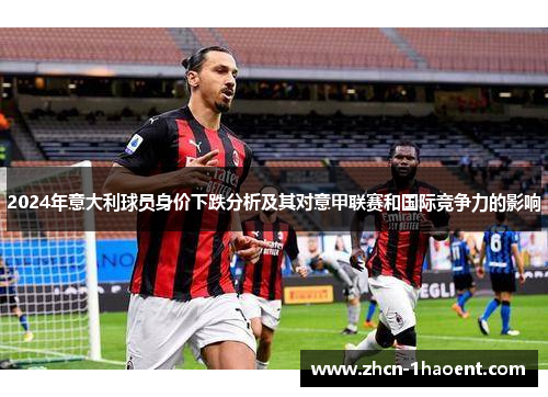 2024年意大利球员身价下跌分析及其对意甲联赛和国际竞争力的影响 2024年意大利球员身价下跌分析及其对意甲联赛和国际竞争力的影响