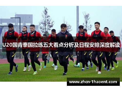 U20国青泰国拉练五大看点分析及日程安排深度解读