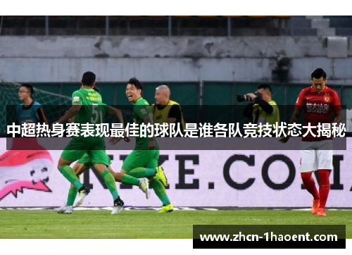 中超热身赛表现最佳的球队是谁各队竞技状态大揭秘
