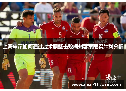 上海申花如何通过战术调整击败梅州客家取得胜利分析 上海申花如何通过战术调整击败梅州客家取得胜利分析