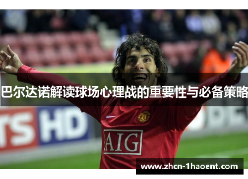 巴尔达诺解读球场心理战的重要性与必备策略