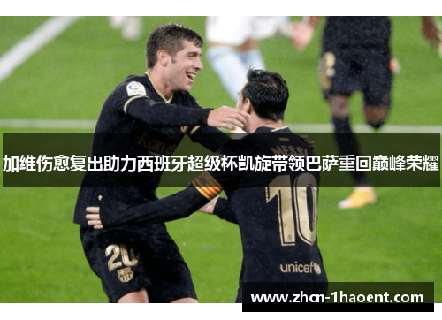 加维伤愈复出助力西班牙超级杯凯旋带领巴萨重回巅峰荣耀