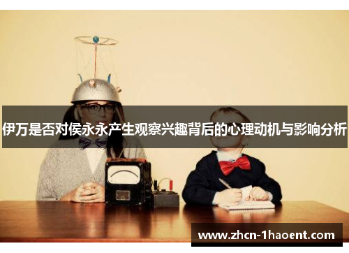 伊万是否对侯永永产生观察兴趣背后的心理动机与影响分析