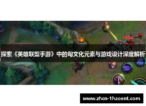 探索《英雄联盟手游》中的匈文化元素与游戏设计深度解析