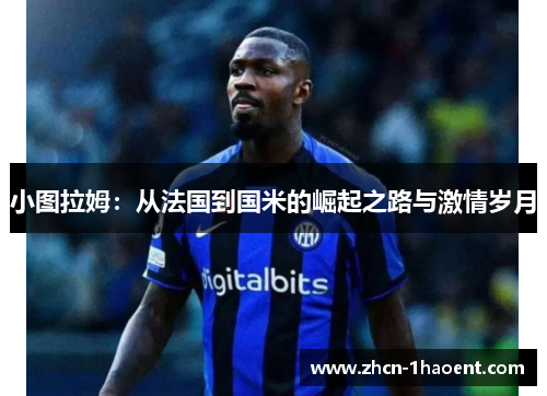 小图拉姆：从法国到国米的崛起之路与激情岁月