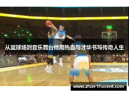 从篮球场到音乐舞台他用热血与才华书写传奇人生