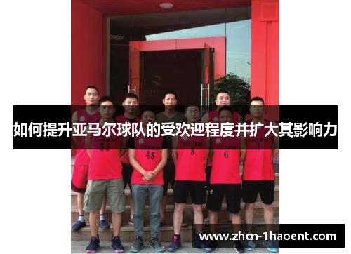 如何提升亚马尔球队的受欢迎程度并扩大其影响力