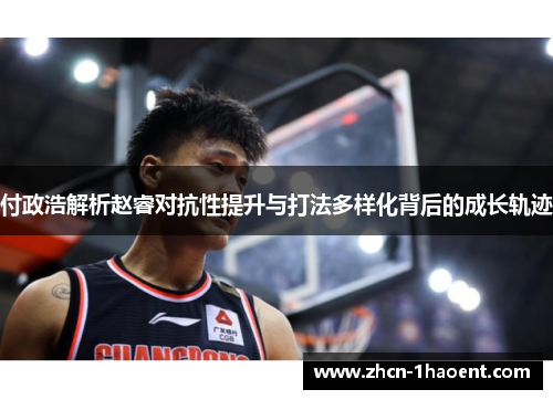 付政浩解析赵睿对抗性提升与打法多样化背后的成长轨迹
