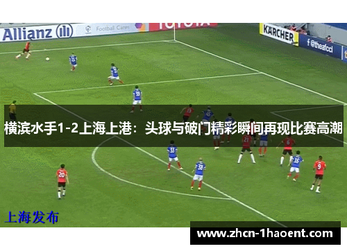横滨水手1-2上海上港:头球与破门精彩瞬间再现比赛高潮 横滨水手1-2上海上港:头球与破门精彩瞬间再现比赛高潮