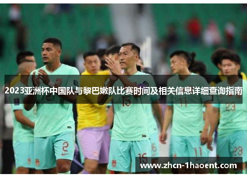 2023亚洲杯中国队与黎巴嫩队比赛时间及相关信息详细查询指南