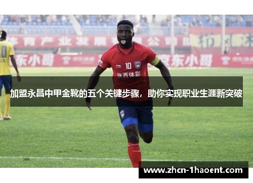 加盟永昌中甲金靴的五个关键步骤，助你实现职业生涯新突破