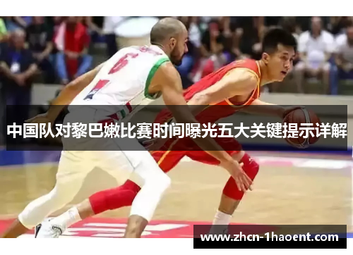 中国队对黎巴嫩比赛时间曝光五大关键提示详解