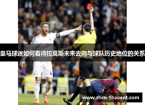 皇马球迷如何看待拉莫斯未来去向与球队历史地位的关系