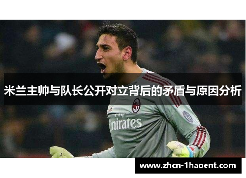 米兰主帅与队长公开对立背后的矛盾与原因分析