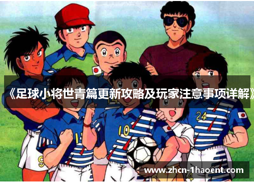 《足球小将世青篇更新攻略及玩家注意事项详解》