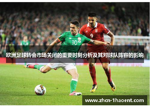 欧洲足球转会市场关闭的重要时刻分析及其对球队阵容的影响