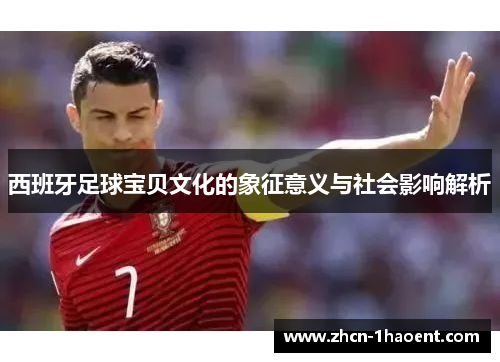 西班牙足球宝贝文化的象征意义与社会影响解析