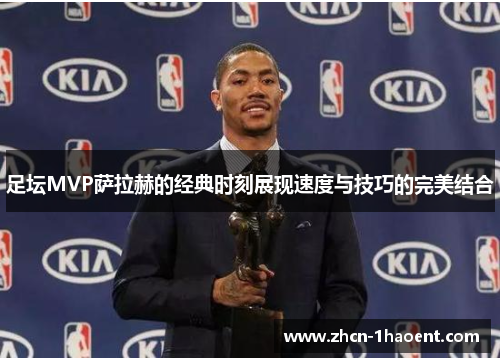 足坛MVP萨拉赫的经典时刻展现速度与技巧的完美结合